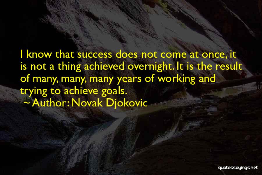 Novak Djokovic Quotes: I Know That Success Does Not Come At Once, It Is Not A Thing Achieved Overnight. It Is The Result