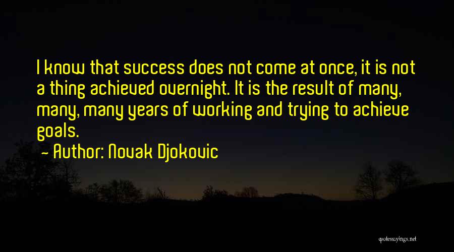 Novak Djokovic Quotes: I Know That Success Does Not Come At Once, It Is Not A Thing Achieved Overnight. It Is The Result