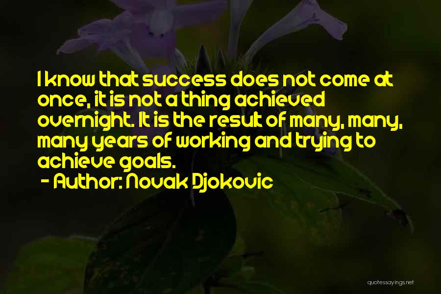 Novak Djokovic Quotes: I Know That Success Does Not Come At Once, It Is Not A Thing Achieved Overnight. It Is The Result