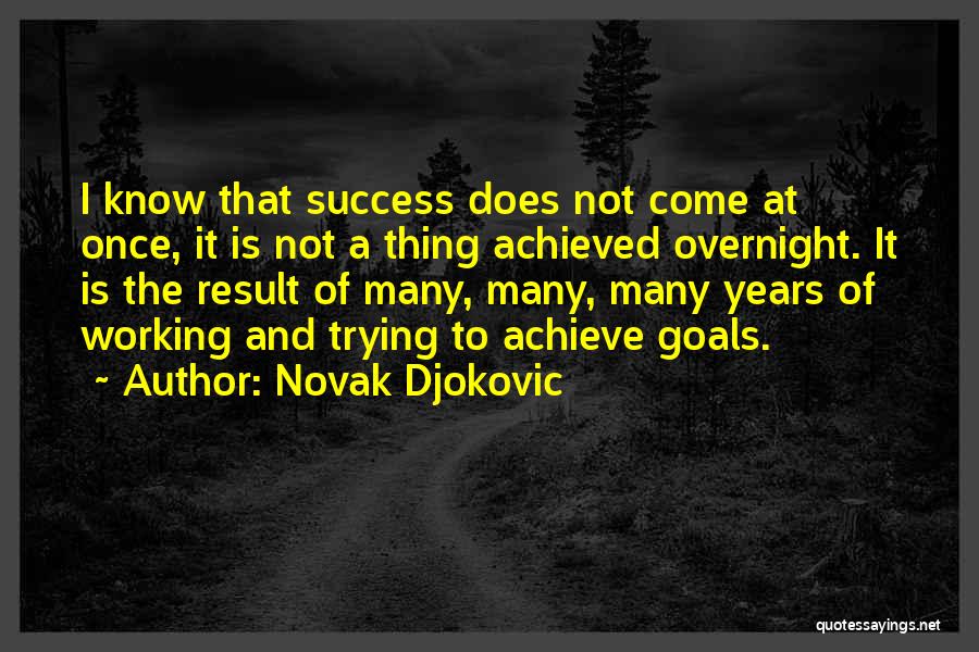 Novak Djokovic Quotes: I Know That Success Does Not Come At Once, It Is Not A Thing Achieved Overnight. It Is The Result