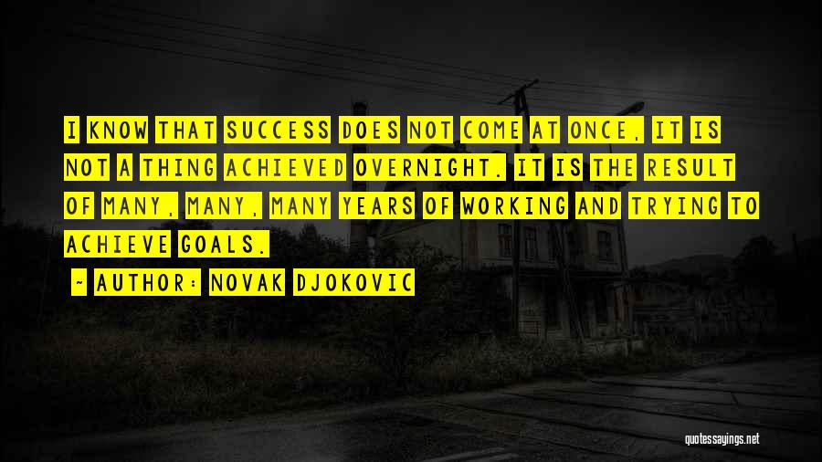 Novak Djokovic Quotes: I Know That Success Does Not Come At Once, It Is Not A Thing Achieved Overnight. It Is The Result