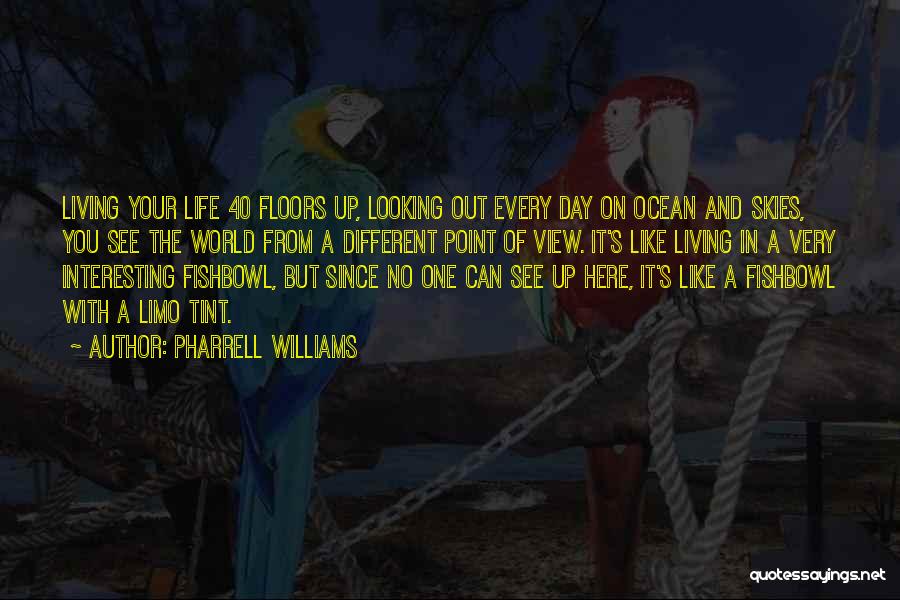 Pharrell Williams Quotes: Living Your Life 40 Floors Up, Looking Out Every Day On Ocean And Skies, You See The World From A
