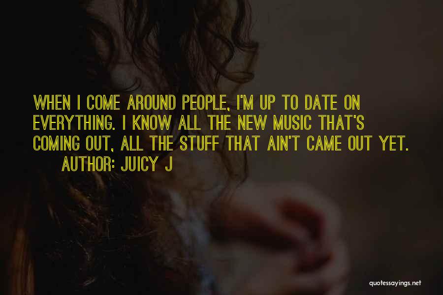 Juicy J Quotes: When I Come Around People, I'm Up To Date On Everything. I Know All The New Music That's Coming Out,