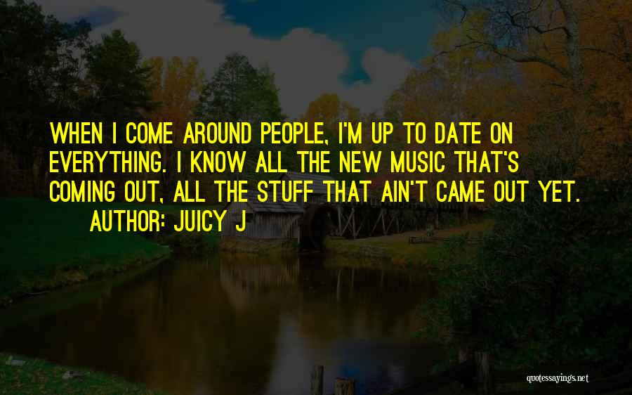 Juicy J Quotes: When I Come Around People, I'm Up To Date On Everything. I Know All The New Music That's Coming Out,