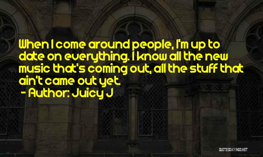 Juicy J Quotes: When I Come Around People, I'm Up To Date On Everything. I Know All The New Music That's Coming Out,