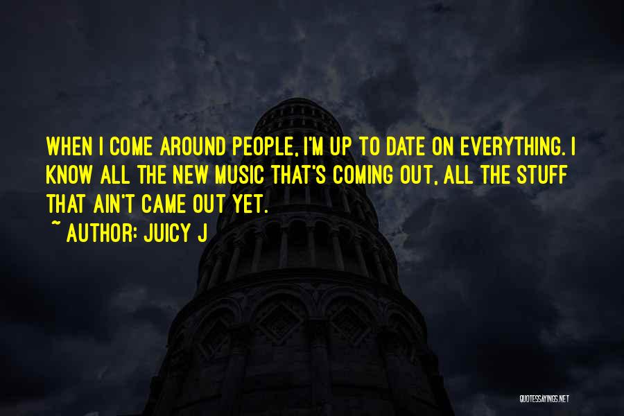 Juicy J Quotes: When I Come Around People, I'm Up To Date On Everything. I Know All The New Music That's Coming Out,