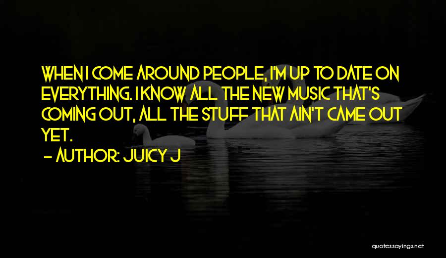 Juicy J Quotes: When I Come Around People, I'm Up To Date On Everything. I Know All The New Music That's Coming Out,