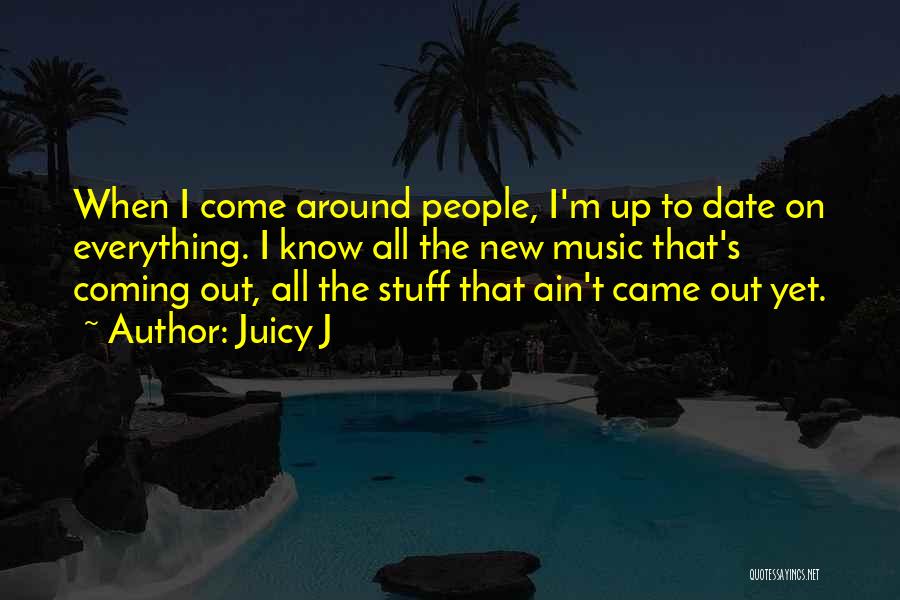 Juicy J Quotes: When I Come Around People, I'm Up To Date On Everything. I Know All The New Music That's Coming Out,