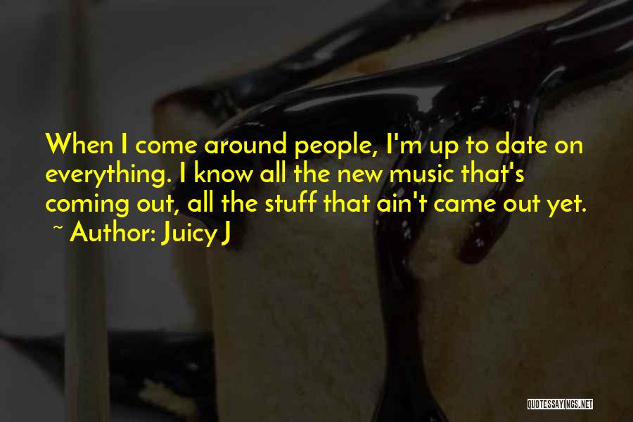 Juicy J Quotes: When I Come Around People, I'm Up To Date On Everything. I Know All The New Music That's Coming Out,