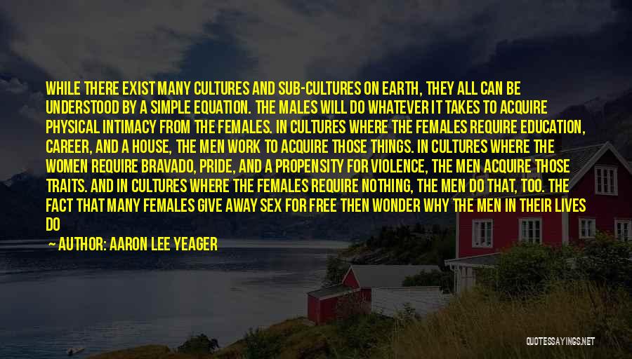 Aaron Lee Yeager Quotes: While There Exist Many Cultures And Sub-cultures On Earth, They All Can Be Understood By A Simple Equation. The Males