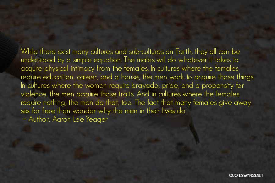 Aaron Lee Yeager Quotes: While There Exist Many Cultures And Sub-cultures On Earth, They All Can Be Understood By A Simple Equation. The Males