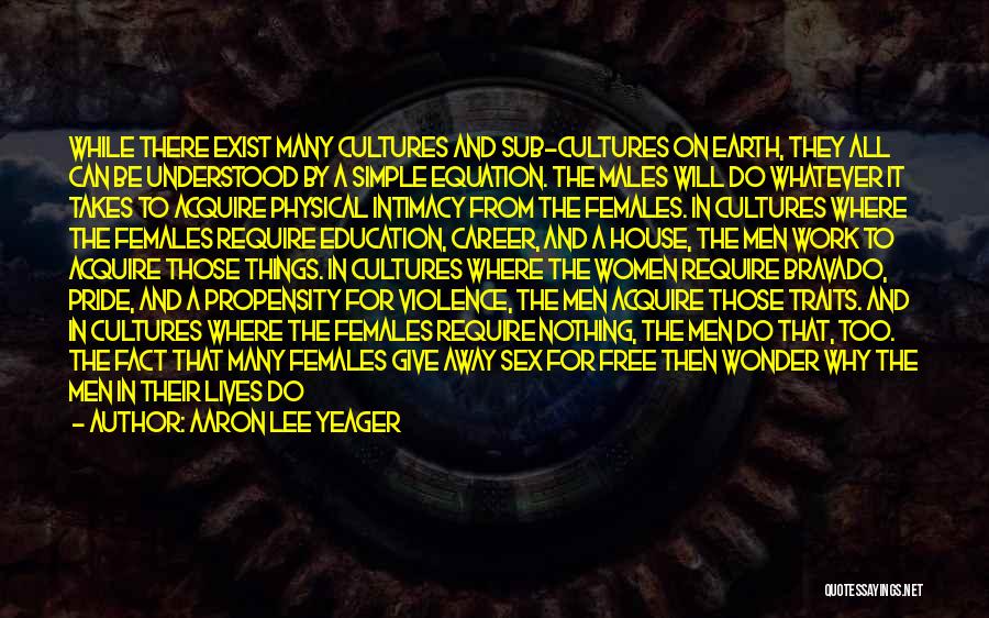Aaron Lee Yeager Quotes: While There Exist Many Cultures And Sub-cultures On Earth, They All Can Be Understood By A Simple Equation. The Males