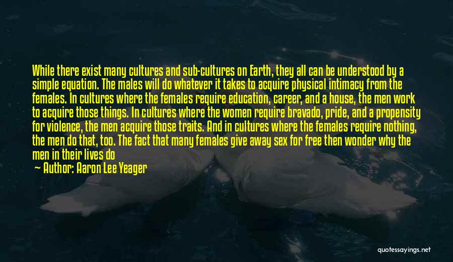 Aaron Lee Yeager Quotes: While There Exist Many Cultures And Sub-cultures On Earth, They All Can Be Understood By A Simple Equation. The Males