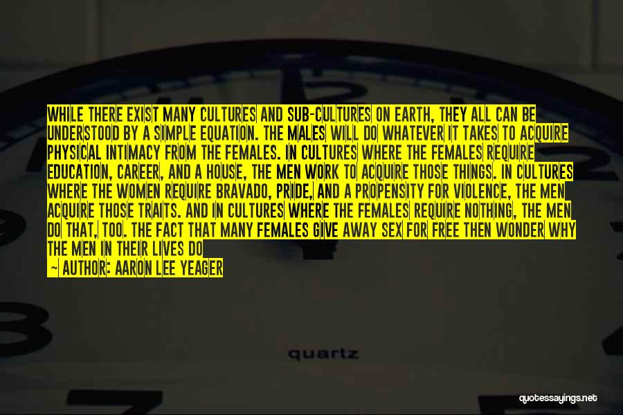 Aaron Lee Yeager Quotes: While There Exist Many Cultures And Sub-cultures On Earth, They All Can Be Understood By A Simple Equation. The Males