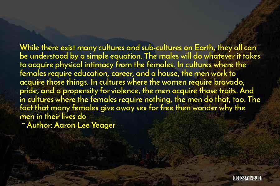 Aaron Lee Yeager Quotes: While There Exist Many Cultures And Sub-cultures On Earth, They All Can Be Understood By A Simple Equation. The Males