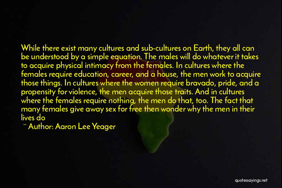Aaron Lee Yeager Quotes: While There Exist Many Cultures And Sub-cultures On Earth, They All Can Be Understood By A Simple Equation. The Males