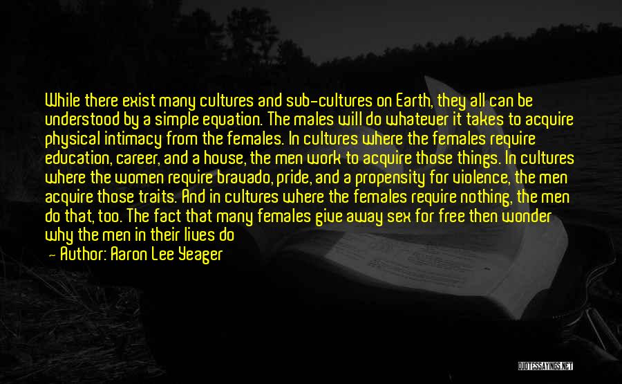 Aaron Lee Yeager Quotes: While There Exist Many Cultures And Sub-cultures On Earth, They All Can Be Understood By A Simple Equation. The Males