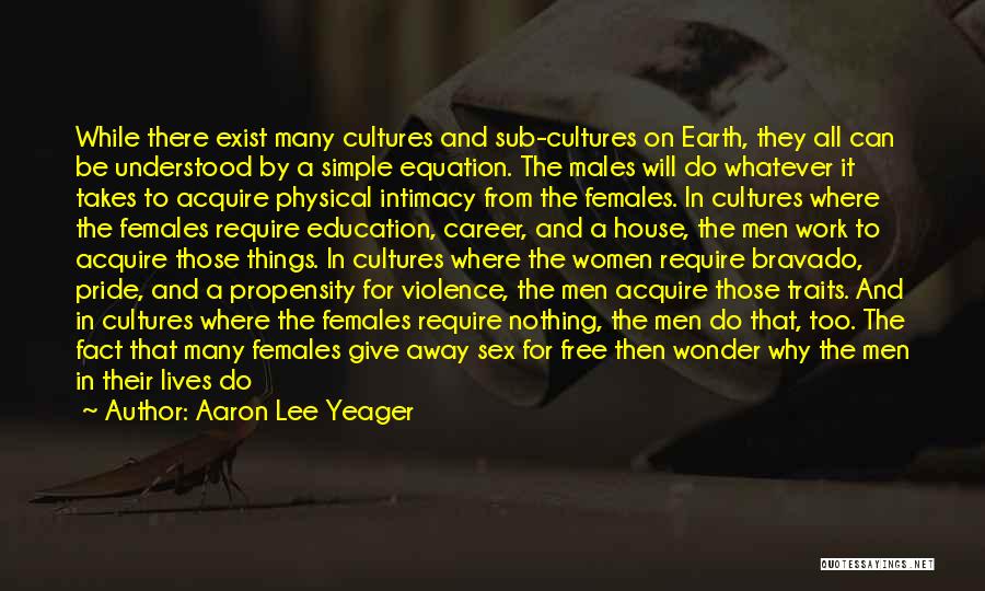 Aaron Lee Yeager Quotes: While There Exist Many Cultures And Sub-cultures On Earth, They All Can Be Understood By A Simple Equation. The Males