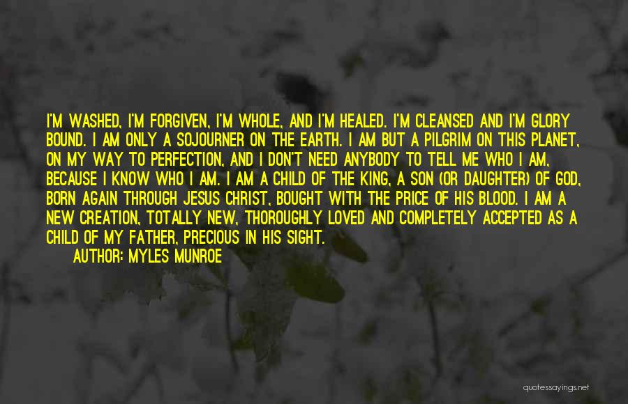 Myles Munroe Quotes: I'm Washed, I'm Forgiven, I'm Whole, And I'm Healed. I'm Cleansed And I'm Glory Bound. I Am Only A Sojourner