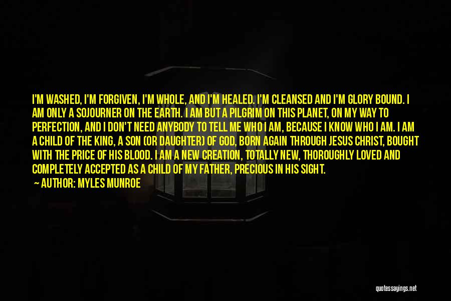 Myles Munroe Quotes: I'm Washed, I'm Forgiven, I'm Whole, And I'm Healed. I'm Cleansed And I'm Glory Bound. I Am Only A Sojourner