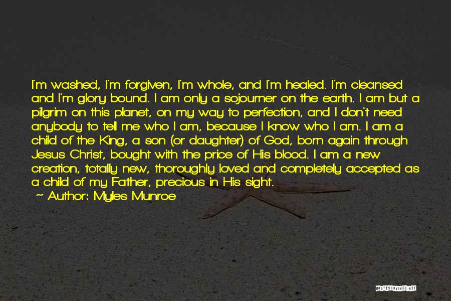 Myles Munroe Quotes: I'm Washed, I'm Forgiven, I'm Whole, And I'm Healed. I'm Cleansed And I'm Glory Bound. I Am Only A Sojourner