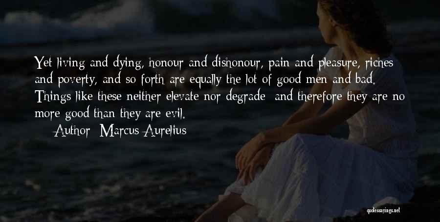Marcus Aurelius Quotes: Yet Living And Dying, Honour And Dishonour, Pain And Pleasure, Riches And Poverty, And So Forth Are Equally The Lot