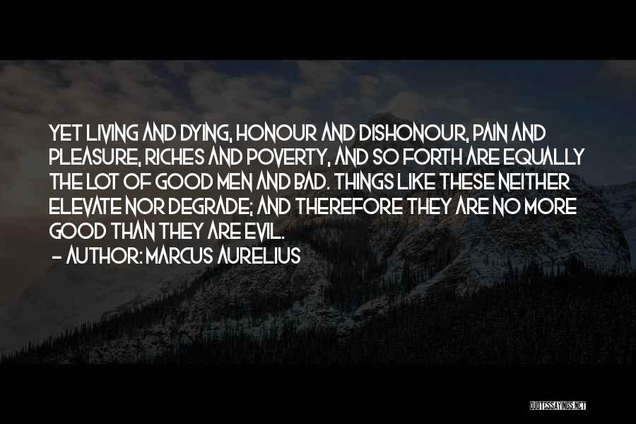 Marcus Aurelius Quotes: Yet Living And Dying, Honour And Dishonour, Pain And Pleasure, Riches And Poverty, And So Forth Are Equally The Lot