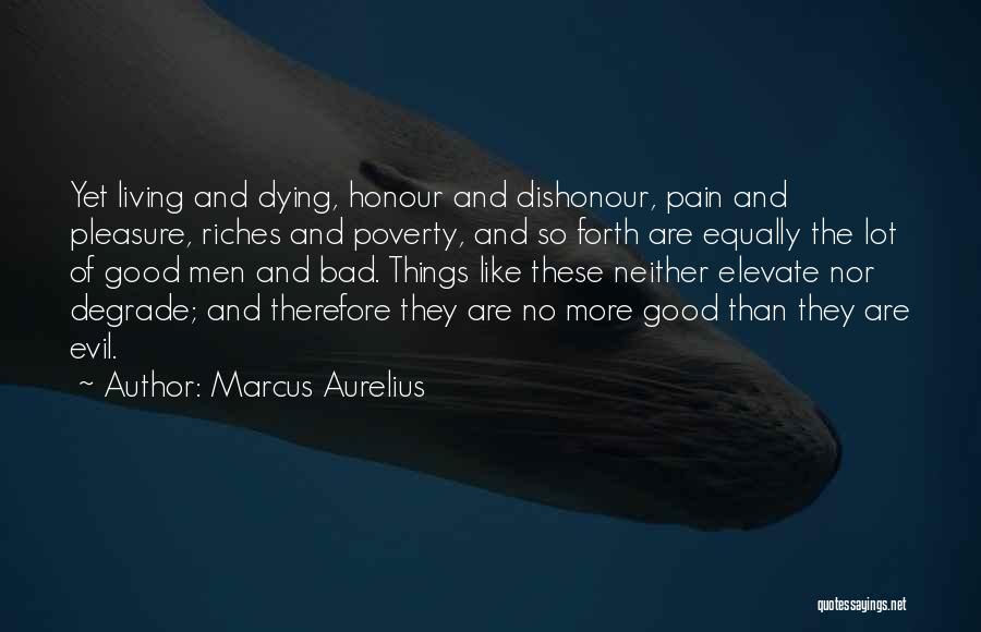 Marcus Aurelius Quotes: Yet Living And Dying, Honour And Dishonour, Pain And Pleasure, Riches And Poverty, And So Forth Are Equally The Lot