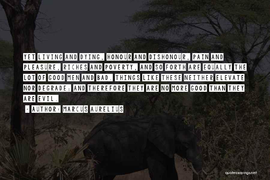 Marcus Aurelius Quotes: Yet Living And Dying, Honour And Dishonour, Pain And Pleasure, Riches And Poverty, And So Forth Are Equally The Lot