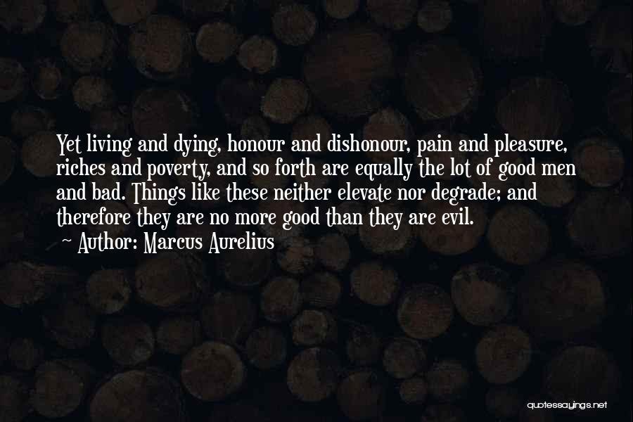 Marcus Aurelius Quotes: Yet Living And Dying, Honour And Dishonour, Pain And Pleasure, Riches And Poverty, And So Forth Are Equally The Lot