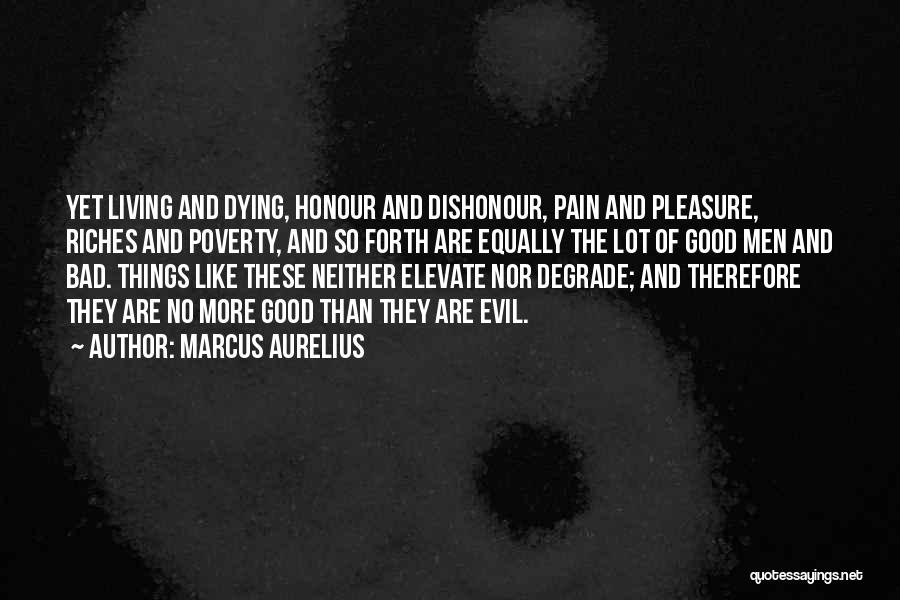 Marcus Aurelius Quotes: Yet Living And Dying, Honour And Dishonour, Pain And Pleasure, Riches And Poverty, And So Forth Are Equally The Lot