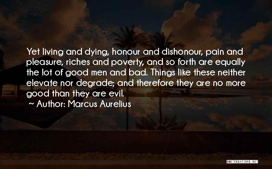 Marcus Aurelius Quotes: Yet Living And Dying, Honour And Dishonour, Pain And Pleasure, Riches And Poverty, And So Forth Are Equally The Lot