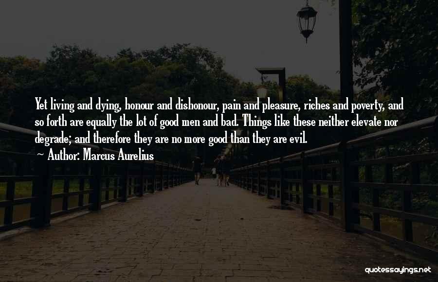 Marcus Aurelius Quotes: Yet Living And Dying, Honour And Dishonour, Pain And Pleasure, Riches And Poverty, And So Forth Are Equally The Lot