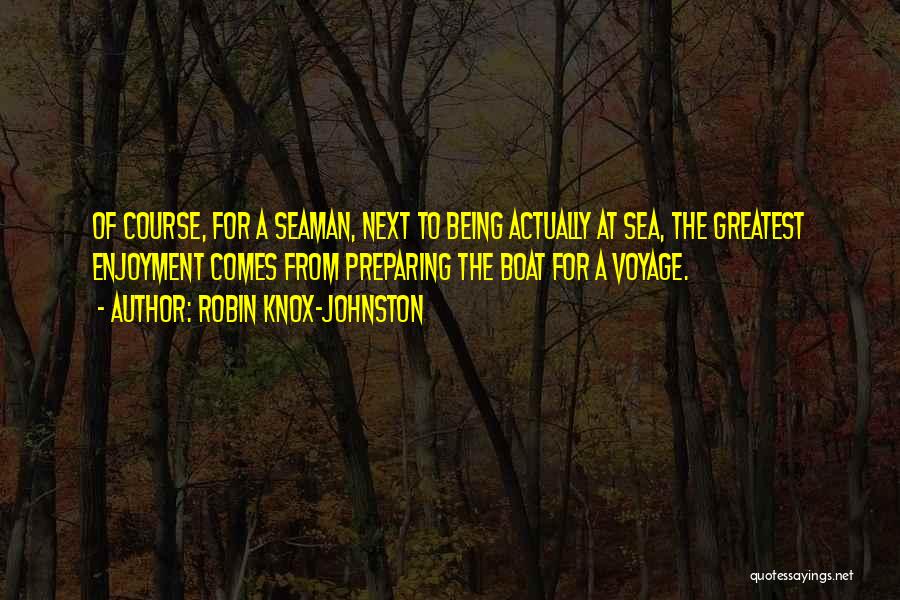 Robin Knox-Johnston Quotes: Of Course, For A Seaman, Next To Being Actually At Sea, The Greatest Enjoyment Comes From Preparing The Boat For