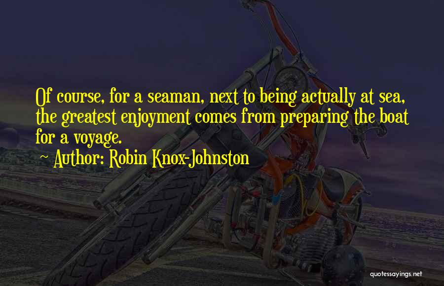 Robin Knox-Johnston Quotes: Of Course, For A Seaman, Next To Being Actually At Sea, The Greatest Enjoyment Comes From Preparing The Boat For