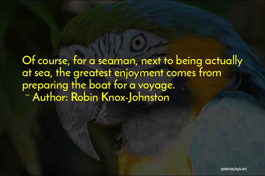 Robin Knox-Johnston Quotes: Of Course, For A Seaman, Next To Being Actually At Sea, The Greatest Enjoyment Comes From Preparing The Boat For