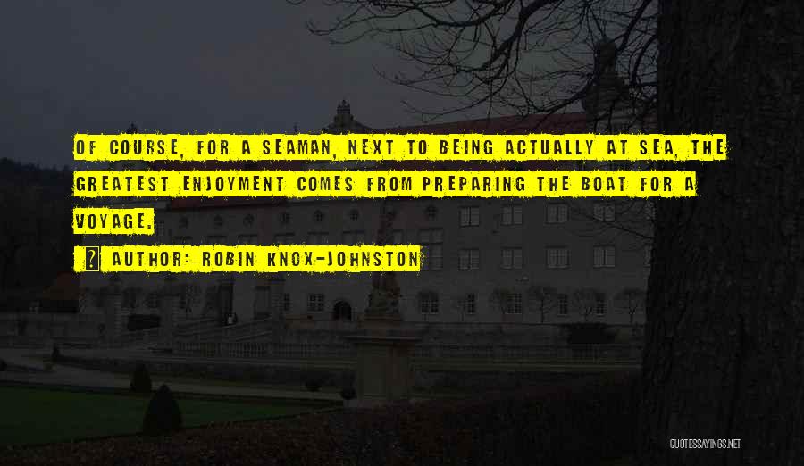 Robin Knox-Johnston Quotes: Of Course, For A Seaman, Next To Being Actually At Sea, The Greatest Enjoyment Comes From Preparing The Boat For