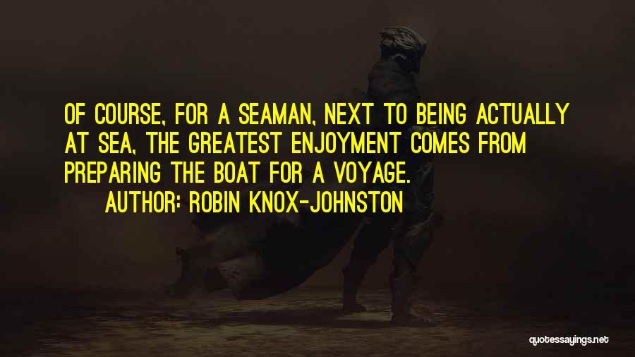 Robin Knox-Johnston Quotes: Of Course, For A Seaman, Next To Being Actually At Sea, The Greatest Enjoyment Comes From Preparing The Boat For