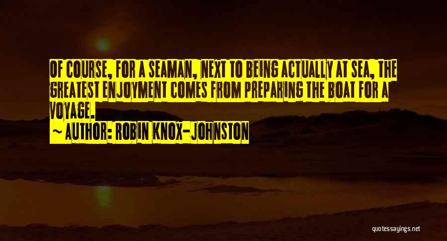 Robin Knox-Johnston Quotes: Of Course, For A Seaman, Next To Being Actually At Sea, The Greatest Enjoyment Comes From Preparing The Boat For