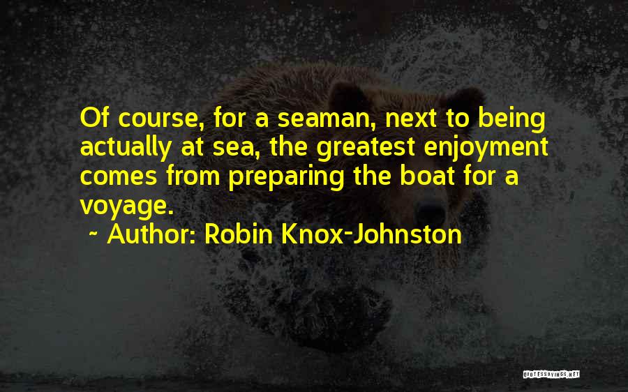 Robin Knox-Johnston Quotes: Of Course, For A Seaman, Next To Being Actually At Sea, The Greatest Enjoyment Comes From Preparing The Boat For