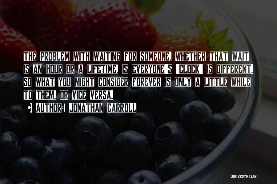 Jonathan Carroll Quotes: The Problem With Waiting For Someone, Whether That Wait Is An Hour Or A Lifetime, Is Everyone's 'clock' Is Different.