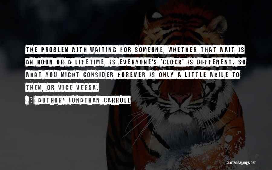 Jonathan Carroll Quotes: The Problem With Waiting For Someone, Whether That Wait Is An Hour Or A Lifetime, Is Everyone's 'clock' Is Different.