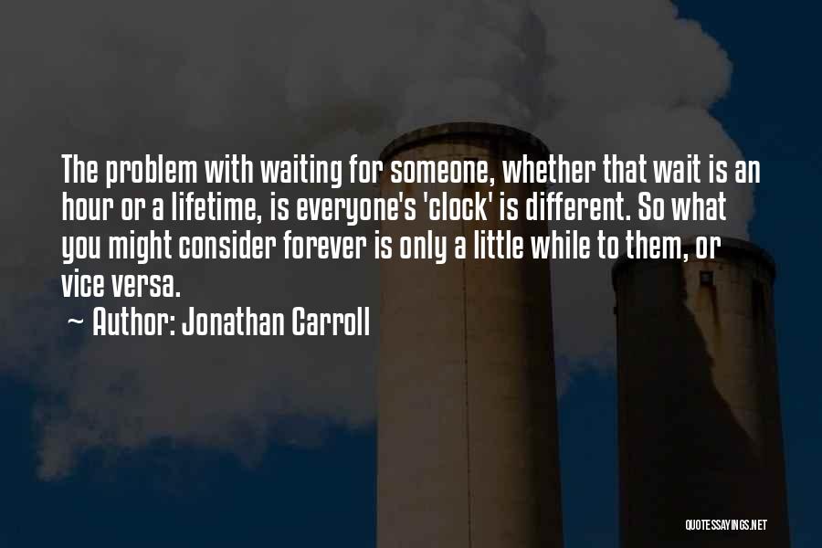 Jonathan Carroll Quotes: The Problem With Waiting For Someone, Whether That Wait Is An Hour Or A Lifetime, Is Everyone's 'clock' Is Different.