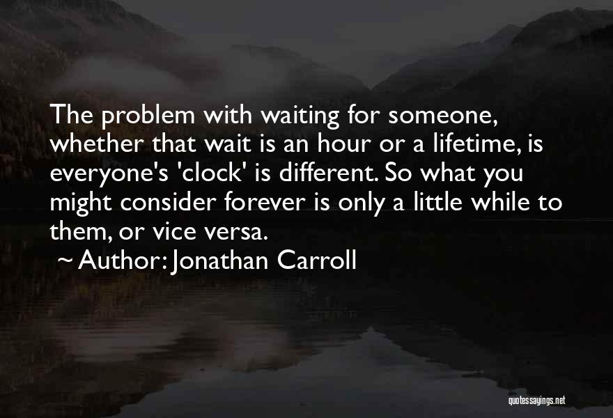 Jonathan Carroll Quotes: The Problem With Waiting For Someone, Whether That Wait Is An Hour Or A Lifetime, Is Everyone's 'clock' Is Different.