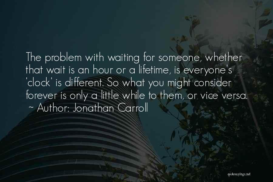 Jonathan Carroll Quotes: The Problem With Waiting For Someone, Whether That Wait Is An Hour Or A Lifetime, Is Everyone's 'clock' Is Different.