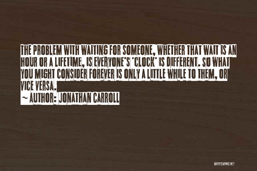 Jonathan Carroll Quotes: The Problem With Waiting For Someone, Whether That Wait Is An Hour Or A Lifetime, Is Everyone's 'clock' Is Different.