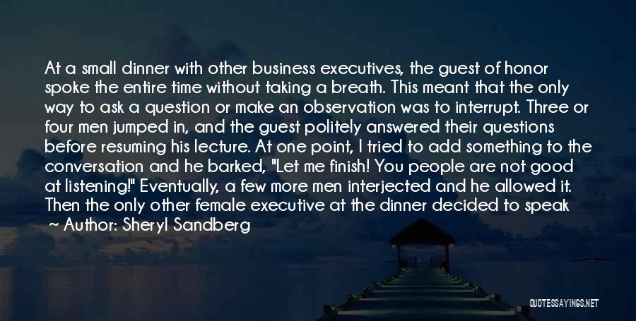 Sheryl Sandberg Quotes: At A Small Dinner With Other Business Executives, The Guest Of Honor Spoke The Entire Time Without Taking A Breath.