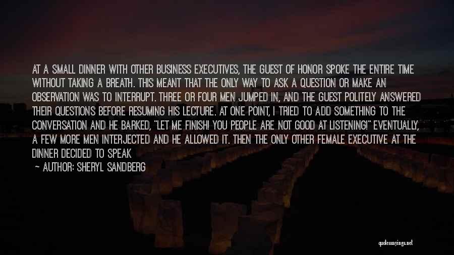 Sheryl Sandberg Quotes: At A Small Dinner With Other Business Executives, The Guest Of Honor Spoke The Entire Time Without Taking A Breath.