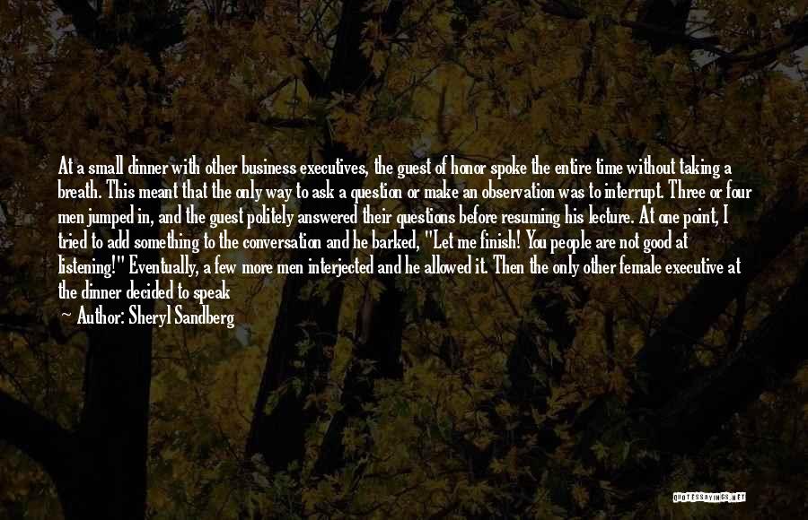 Sheryl Sandberg Quotes: At A Small Dinner With Other Business Executives, The Guest Of Honor Spoke The Entire Time Without Taking A Breath.