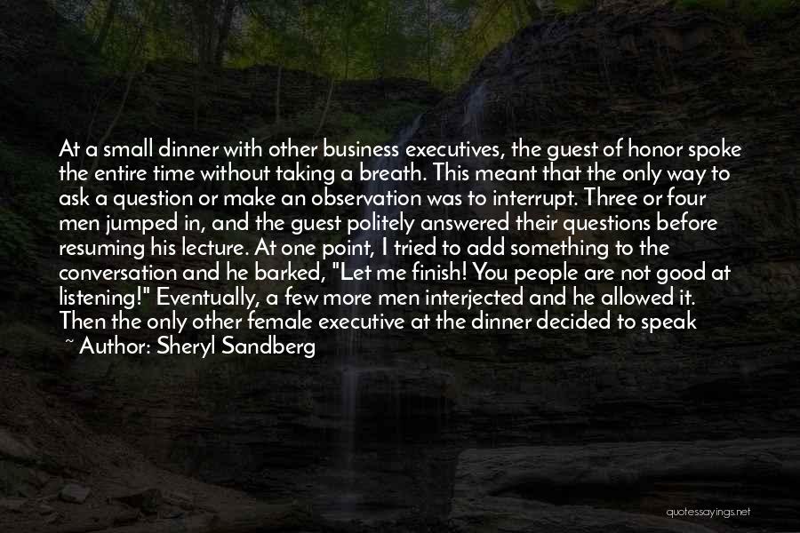 Sheryl Sandberg Quotes: At A Small Dinner With Other Business Executives, The Guest Of Honor Spoke The Entire Time Without Taking A Breath.